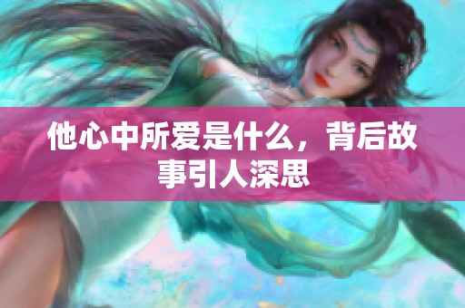 他心中所爱是什么，背后故事引人深思