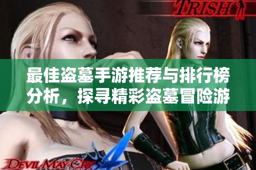 最佳盗墓手游推荐与排行榜分析，探寻精彩盗墓冒险游戏