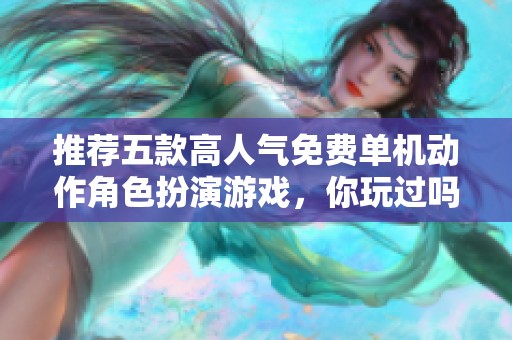 推荐五款高人气免费单机动作角色扮演游戏，你玩过吗