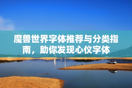 魔兽世界字体推荐与分类指南，助你发现心仪字体