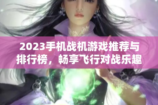2023手机战机游戏推荐与排行榜，畅享飞行对战乐趣