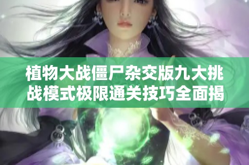植物大战僵尸杂交版九大挑战模式极限通关技巧全面揭秘！