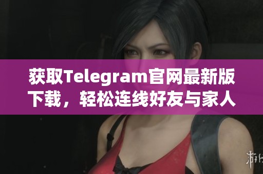 获取Telegram官网最新版下载，轻松连线好友与家人