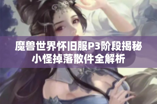 魔兽世界怀旧服P3阶段揭秘小怪掉落散件全解析