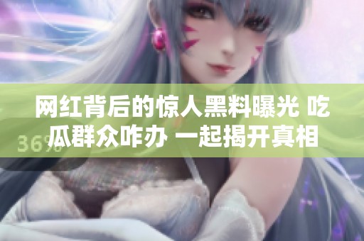 网红背后的惊人黑料曝光 吃瓜群众咋办 一起揭开真相