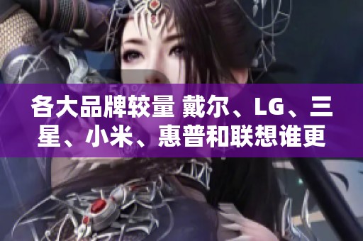 各大品牌较量 戴尔、LG、三星、小米、惠普和联想谁更具竞争力