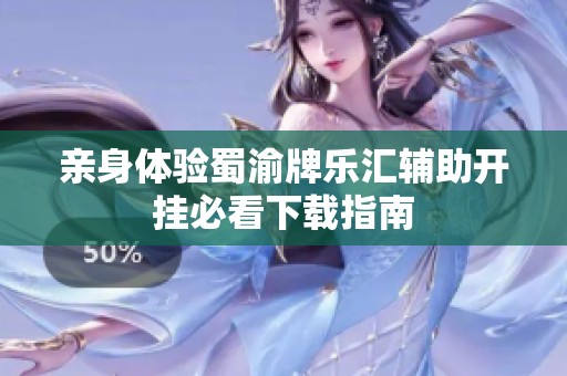 亲身体验蜀渝牌乐汇辅助开挂必看下载指南