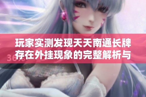 玩家实测发现天天南通长牌存在外挂现象的完整解析与策略分享