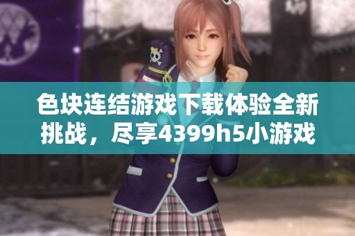 色块连结游戏下载体验全新挑战，尽享4399h5小游戏乐趣