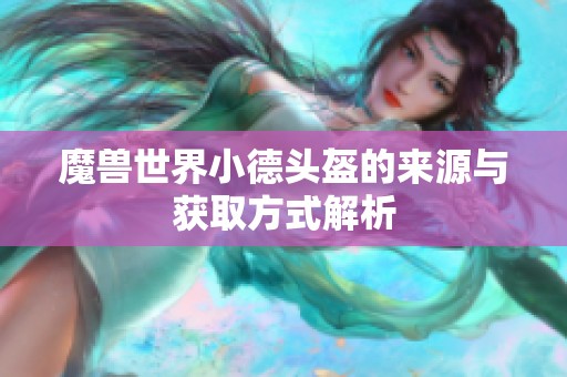 魔兽世界小德头盔的来源与获取方式解析