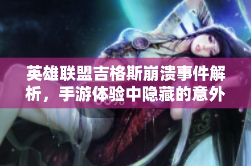 英雄联盟吉格斯崩溃事件解析，手游体验中隐藏的意外挑战