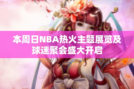 本周日NBA热火主题展览及球迷聚会盛大开启