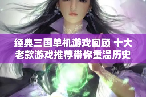 经典三国单机游戏回顾 十大老款游戏推荐带你重温历史魅力
