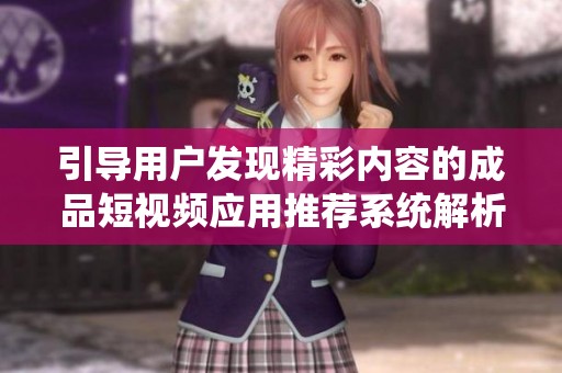 引导用户发现精彩内容的成品短视频应用推荐系统解析