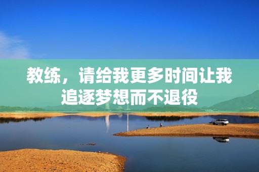 教练，请给我更多时间让我追逐梦想而不退役
