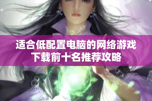 适合低配置电脑的网络游戏下载前十名推荐攻略