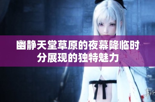 幽静天堂草原的夜幕降临时分展现的独特魅力