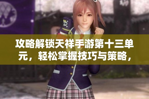 攻略解锁天祥手游第十三单元，轻松掌握技巧与策略，助你步步为赢