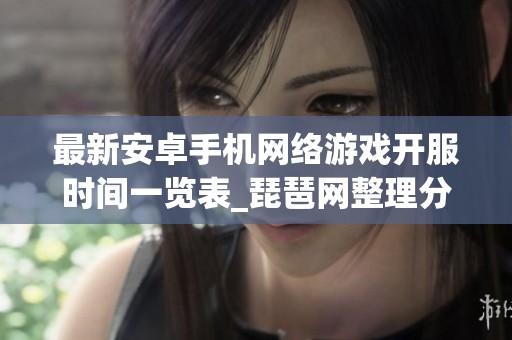 最新安卓手机网络游戏开服时间一览表_琵琶网整理分享