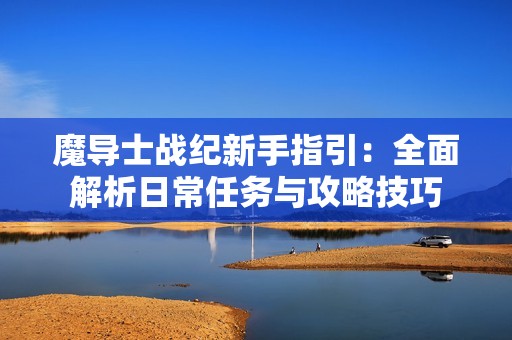 魔导士战纪新手指引：全面解析日常任务与攻略技巧