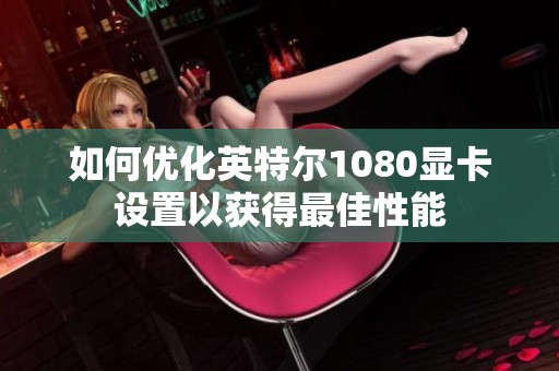 如何优化英特尔1080显卡设置以获得最佳性能