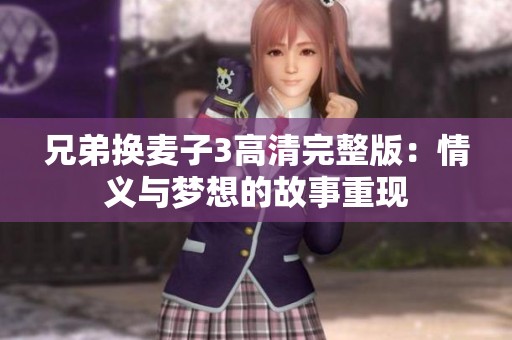 兄弟换麦子3高清完整版：情义与梦想的故事重现