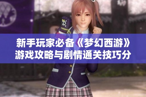 新手玩家必备《梦幻西游》游戏攻略与剧情通关技巧分享