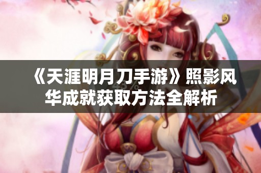 《天涯明月刀手游》照影风华成就获取方法全解析
