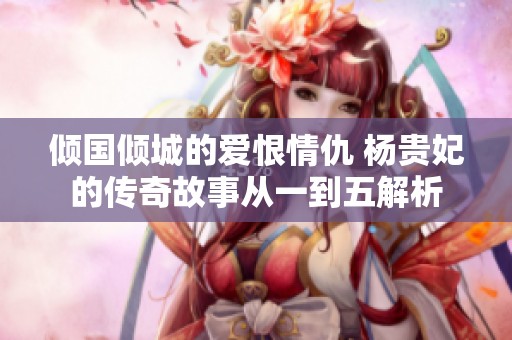 倾国倾城的爱恨情仇 杨贵妃的传奇故事从一到五解析