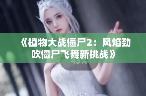 《植物大战僵尸2：风焰劲吹僵尸飞舞新挑战》