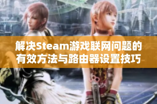 解决Steam游戏联网问题的有效方法与路由器设置技巧