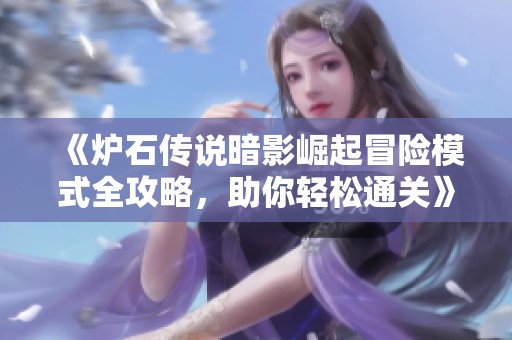 《炉石传说暗影崛起冒险模式全攻略，助你轻松通关》