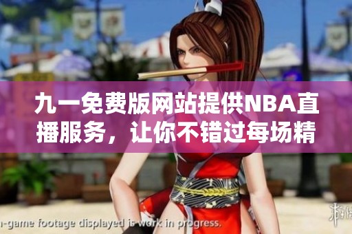 九一免费版网站提供NBA直播服务，让你不错过每场精彩比赛