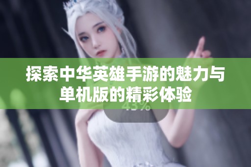 探索中华英雄手游的魅力与单机版的精彩体验