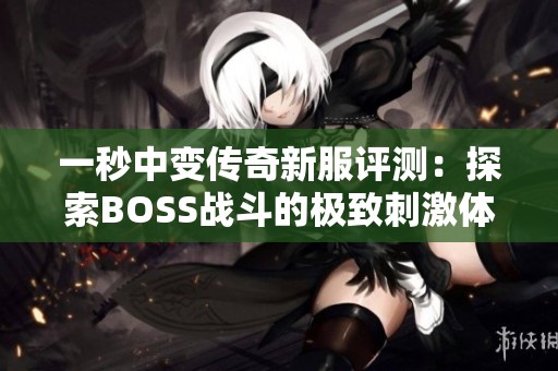 一秒中变传奇新服评测：探索BOSS战斗的极致刺激体验