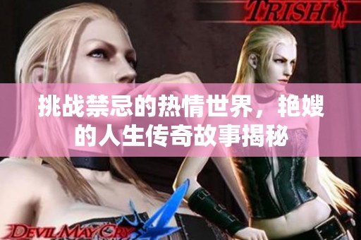 挑战禁忌的热情世界，艳嫂的人生传奇故事揭秘