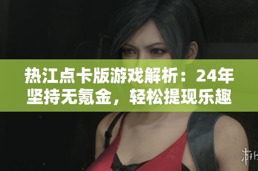 热江点卡版游戏解析：24年坚持无氪金，轻松提现乐趣多
