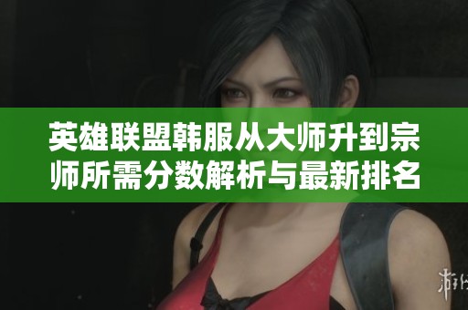 英雄联盟韩服从大师升到宗师所需分数解析与最新排名更新