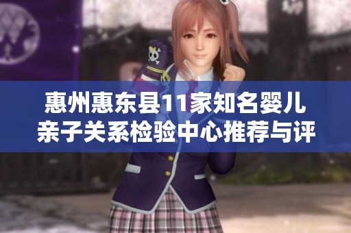 惠州惠东县11家知名婴儿亲子关系检验中心推荐与评价