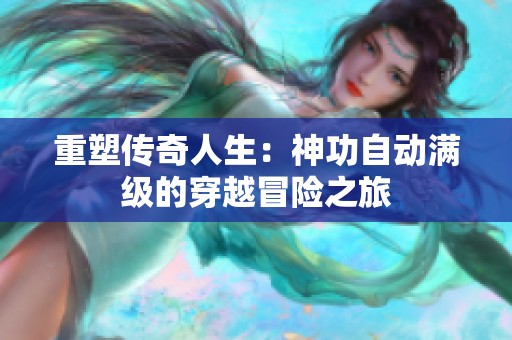 重塑传奇人生：神功自动满级的穿越冒险之旅