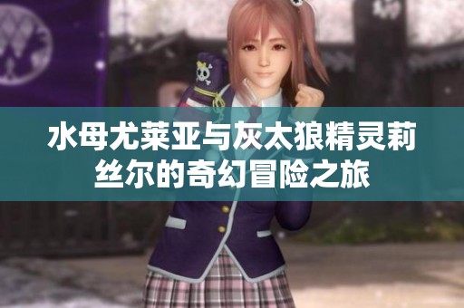 水母尤莱亚与灰太狼精灵莉丝尔的奇幻冒险之旅