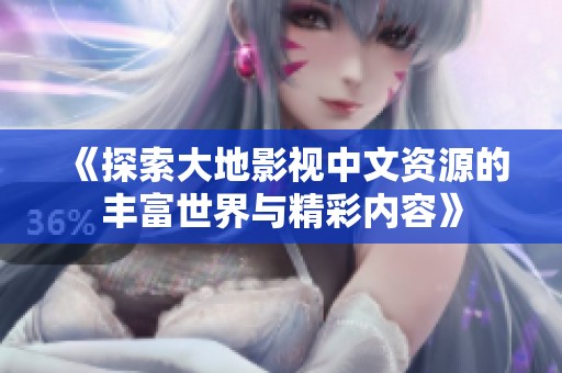 《探索大地影视中文资源的丰富世界与精彩内容》