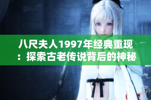 八尺夫人1997年经典重现：探索古老传说背后的神秘故事
