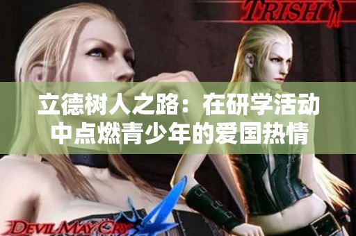 立德树人之路：在研学活动中点燃青少年的爱国热情