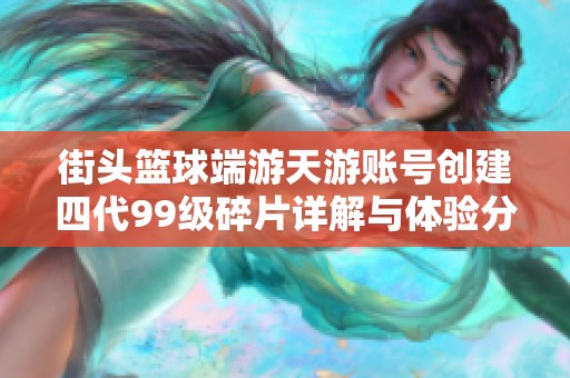 街头篮球端游天游账号创建四代99级碎片详解与体验分析