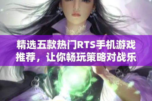精选五款热门RTS手机游戏推荐，让你畅玩策略对战乐趣！