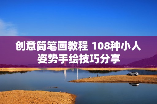 创意简笔画教程 108种小人姿势手绘技巧分享