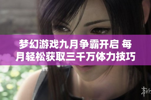 梦幻游戏九月争霸开启 每月轻松获取三千万体力技巧分享