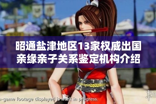 昭通盐津地区13家权威出国亲缘亲子关系鉴定机构介绍