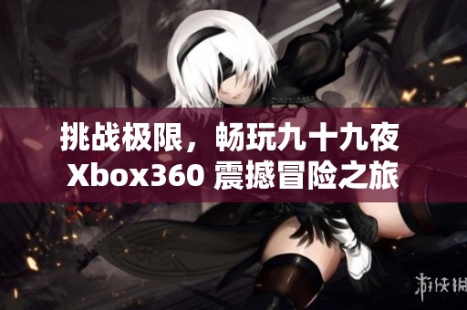 挑战极限，畅玩九十九夜 Xbox360 震撼冒险之旅